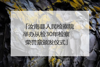 汝南县人民检察院举办从检30年检察荣誉章颁发仪式