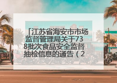 江苏省海安市市场监督管理局关于738批次食品安全监督抽检信息的通告（2025年第4期）
