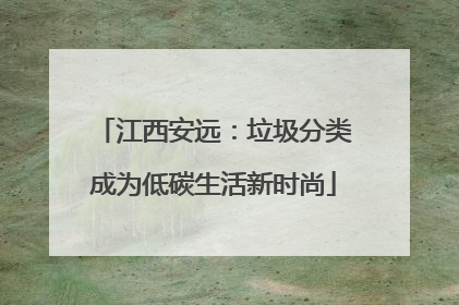 江西安远：垃圾分类成为低碳生活新时尚
