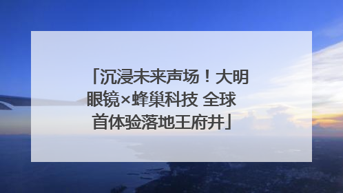 沉浸未来声场！大明眼镜×蜂巢科技 全球首体验落地王府井