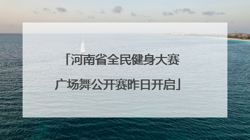 河南省全民健身大赛 广场舞公开赛昨日开启