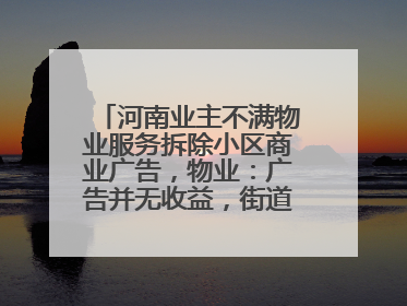 河南业主不满物业服务拆除小区商业广告，物业：广告并无收益，街道已介入