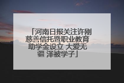 河南日报关注许刚慈善信托暨职业教育助学金设立 大爱无疆 泽被学子