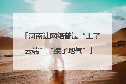 河南让网络普法“上了云端”“接了地气”