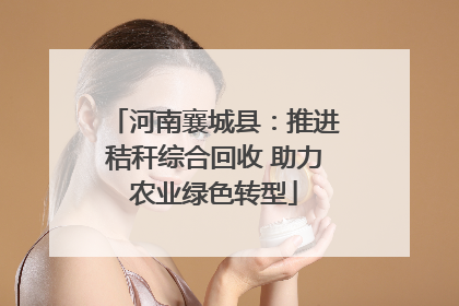 河南襄城县：推进秸秆综合回收 助力农业绿色转型