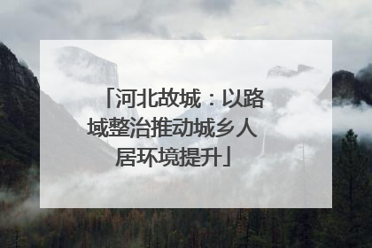 河北故城：以路域整治推动城乡人居环境提升