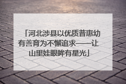 河北涉县以优质普惠幼有善育为不懈追求——让山里娃眼眸有星光