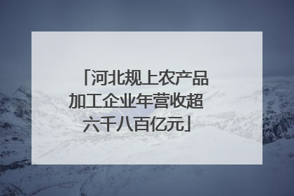 河北规上农产品加工企业年营收超六千八百亿元