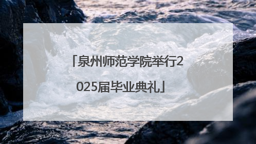 泉州师范学院举行2025届毕业典礼
