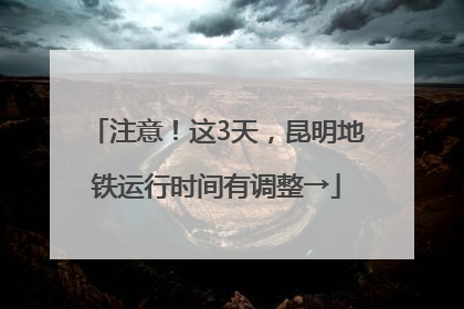 注意！这3天，昆明地铁运行时间有调整→