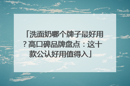 洗面奶哪个牌子最好用？高口碑品牌盘点：这十款公认好用值得入