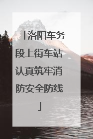 洛阳车务段上街车站认真筑牢消防安全防线