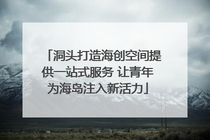 洞头打造海创空间提供一站式服务 让青年为海岛注入新活力