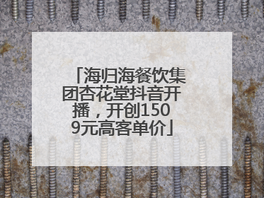 海归海餐饮集团杏花堂抖音开播，开创1509元高客单价