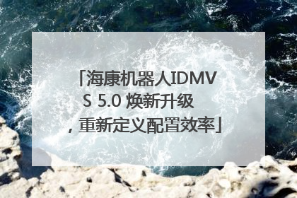 海康机器人IDMVS 5.0 焕新升级，重新定义配置效率