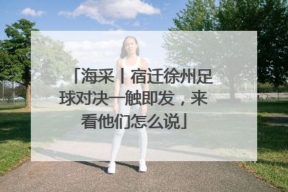 海采丨宿迁徐州足球对决一触即发，来看他们怎么说