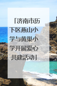 济南市历下区燕山小学与黄巢小学开展爱心共建活动