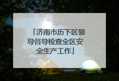 济南市历下区领导督导检查全区安全生产工作