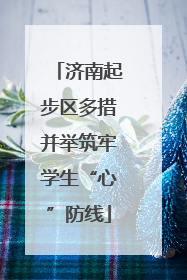 济南起步区多措并举筑牢学生“心”防线