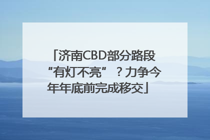 济南CBD部分路段“有灯不亮”？力争今年年底前完成移交