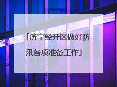 济宁经开区做好防汛各项准备工作