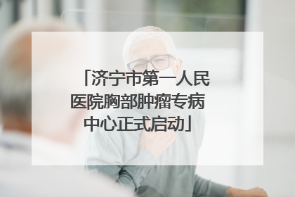济宁市第一人民医院胸部肿瘤专病中心正式启动