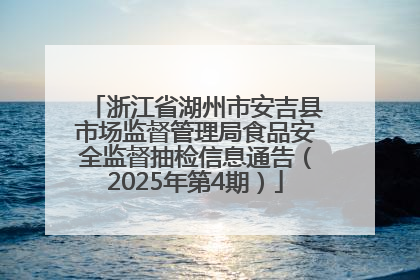 浙江省湖州市安吉县市场监督管理局食品安全监督抽检信息通告（2025年第4期）