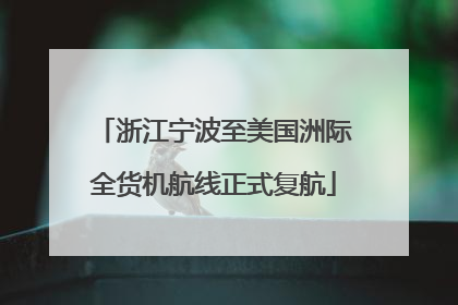 浙江宁波至美国洲际全货机航线正式复航
