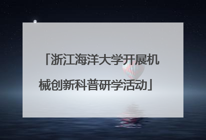 浙江海洋大学开展机械创新科普研学活动