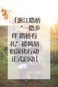 浙江路桥：“一路乡伴 路桥有礼”移风易俗深化行动正式启动