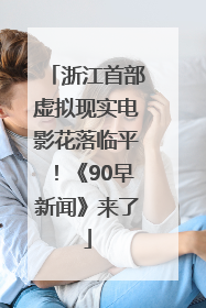 浙江首部虚拟现实电影花落临平！《90早新闻》来了