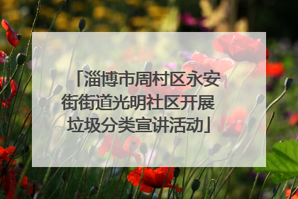 淄博市周村区永安街街道光明社区开展垃圾分类宣讲活动