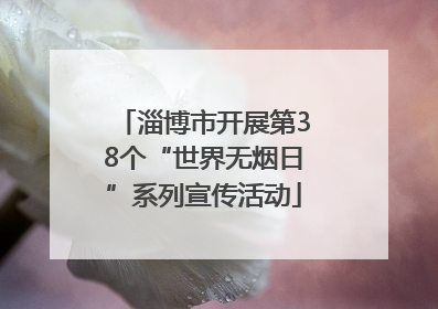淄博市开展第38个“世界无烟日”系列宣传活动