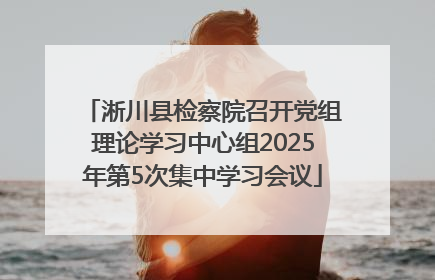 淅川县检察院召开党组理论学习中心组2025年第5次集中学习会议