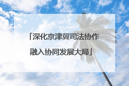 深化京津冀司法协作 融入协同发展大局