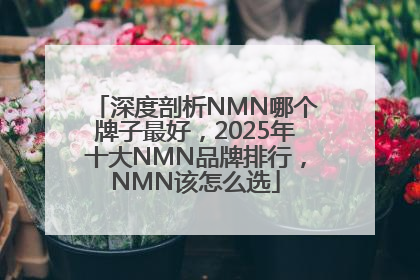 深度剖析NMN哪个牌子最好，2025年十大NMN品牌排行，NMN该怎么选
