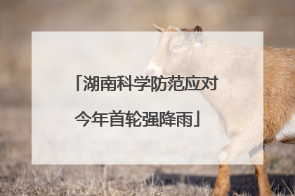 湖南科学防范应对今年首轮强降雨