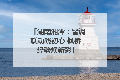 湖南湘潭：警调联动践初心 枫桥经验焕新彩