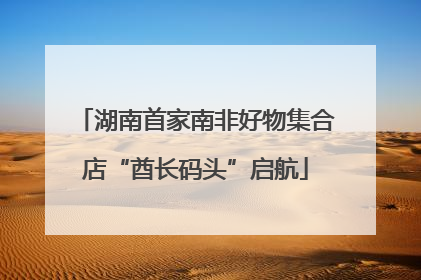 湖南首家南非好物集合店“酋长码头”启航