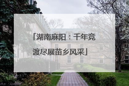 湖南麻阳：千年竞渡尽展苗乡风采
