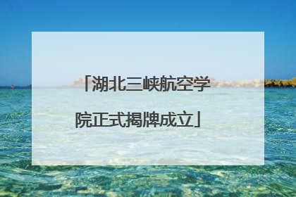 湖北三峡航空学院正式揭牌成立