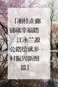 湘桂走廊铺就幸福路：江永兰源公路绘就乡村振兴新图景
