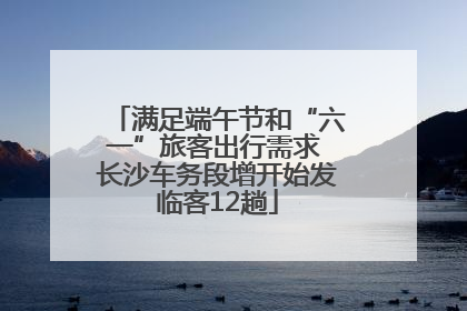 满足端午节和“六一”旅客出行需求 长沙车务段增开始发临客12趟