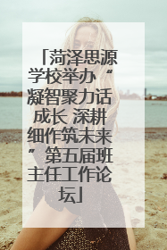 菏泽思源学校举办“凝智聚力话成长 深耕细作筑未来”第五届班主任工作论坛