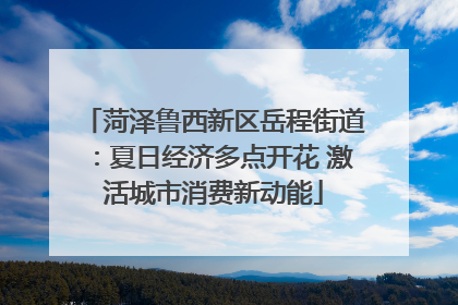 菏泽鲁西新区岳程街道：夏日经济多点开花 激活城市消费新动能