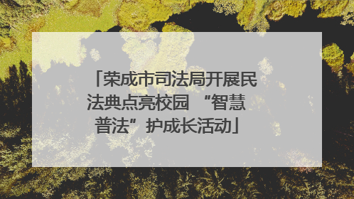 荣成市司法局开展民法典点亮校园 “智慧普法”护成长活动