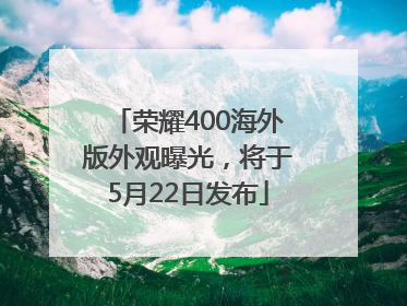 荣耀400海外版外观曝光，将于5月22日发布
