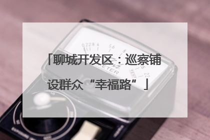 聊城开发区：巡察铺设群众“幸福路”