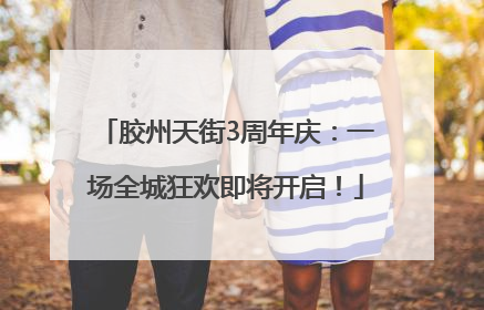 胶州天街3周年庆：一场全城狂欢即将开启！