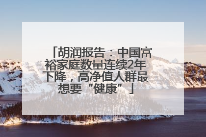胡润报告：中国富裕家庭数量连续2年下降，高净值人群最想要“健康”